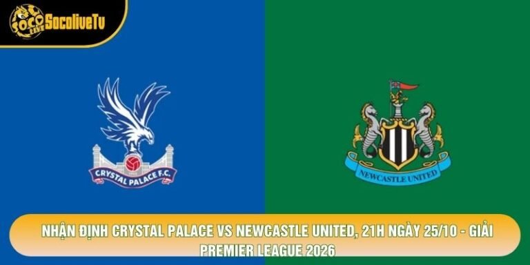 Nhận Định Crystal Palace Vs Newcastle United, 21h Ngày 25/10 - Giải Premier League 2026