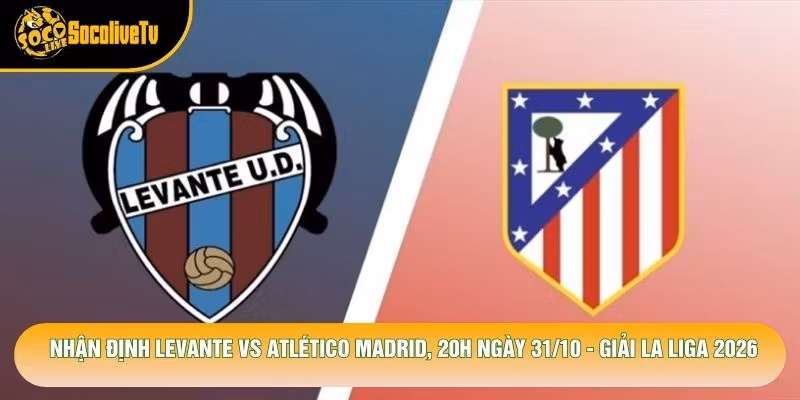 Nhận Định Levante Vs Atlético Madrid, 20h Ngày 31/10 – Giải La Liga 2026