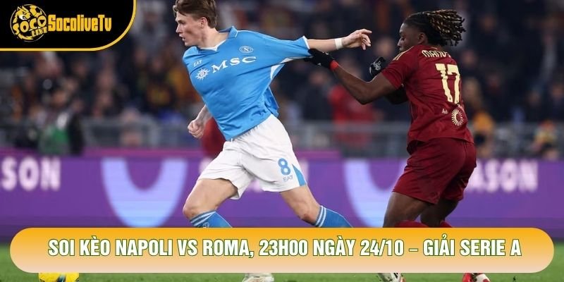 Soi Kèo Napoli Vs Roma, 23h00 Ngày 24/10 – Giải Serie A